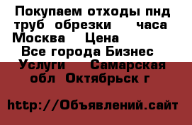 Покупаем отходы пнд труб, обрезки. 24 часа! Москва. › Цена ­ 45 000 - Все города Бизнес » Услуги   . Самарская обл.,Октябрьск г.